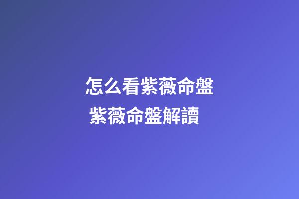 怎么看紫薇命盤 紫薇命盤解讀